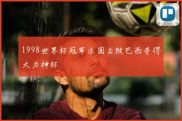 1998世界杯冠军法国击败巴西夺得大力神杯