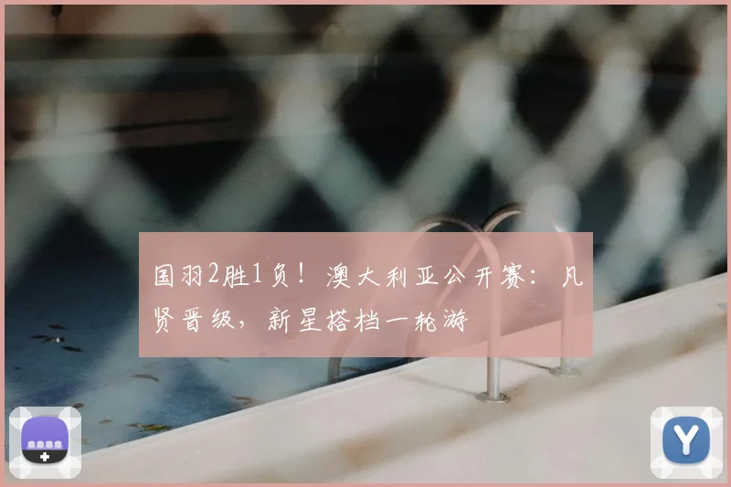 国羽2胜1负!澳大利亚公开赛:凡贤晋级,新星搭档一轮游