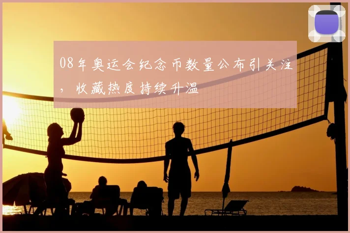 08年奥运会纪念币数量公布引关注，收藏热度持续升温